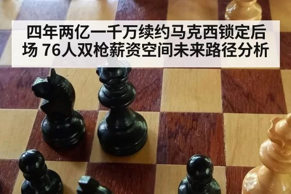 四年两亿一千万续约马克西锁定后场 76人双枪薪资空间未来路径分析