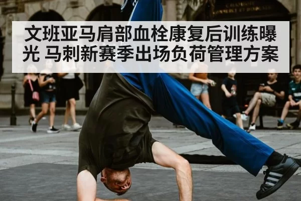 文班亚马肩部血栓康复后训练曝光 马刺新赛季出场负荷管理方案