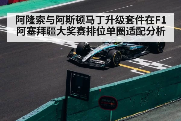阿隆索与阿斯顿马丁升级套件在F1阿塞拜疆大奖赛排位单圈适配分析
