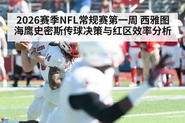 2026赛季NFL常规赛第一周 西雅图海鹰史密斯传球决策与红区效率分析